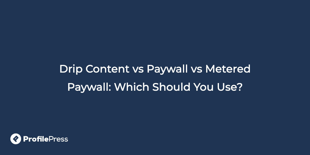 Drip content vs paywall vs metered paywall